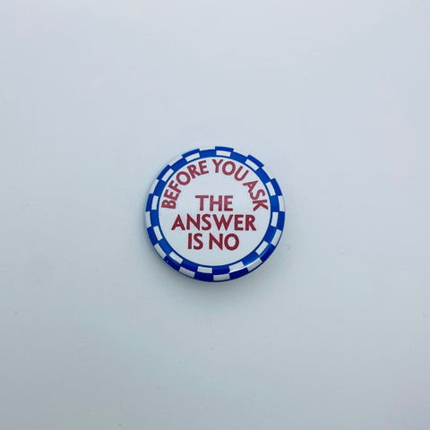 Vintage Quippy Button - BEFORE YOU ASK THE ANSWER IS NO